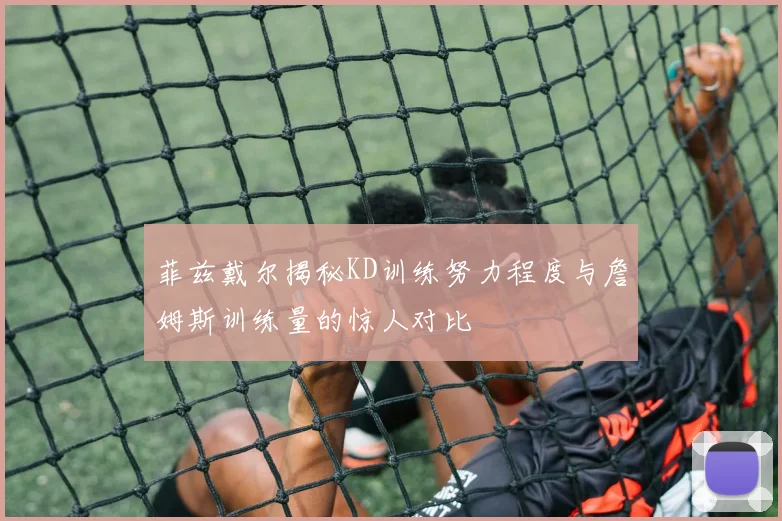 菲兹戴尔揭秘KD训练努力程度与詹姆斯训练量的惊人对比