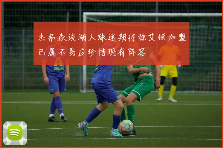 杰弗森谈湖人球迷期待称艾顿加盟已属不易应珍惜现有阵容