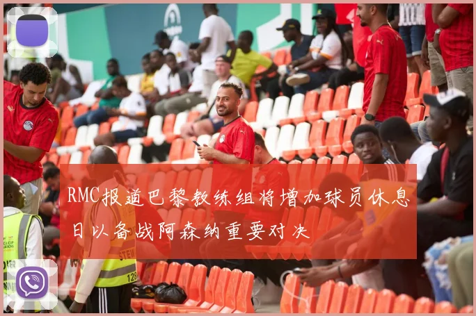 RMC报道巴黎教练组将增加球员休息日以备战阿森纳重要对决