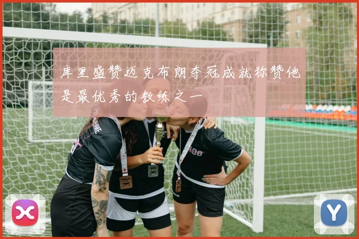 库里盛赞迈克布朗夺冠成就称赞他是最优秀的教练之一