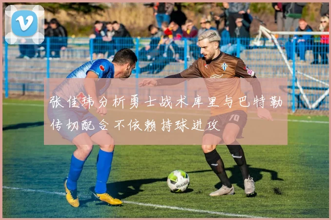 张佳玮分析勇士战术库里与巴特勒传切配合不依赖持球进攻