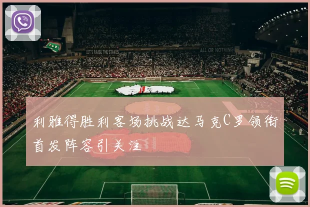 利雅得胜利客场挑战达马克C罗领衔首发阵容引关注