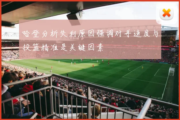 哈登分析失利原因强调对手速度与投篮精准是关键因素